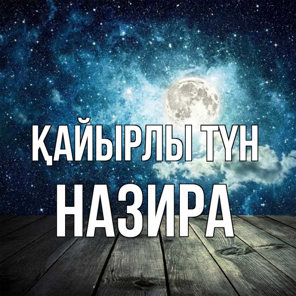 Күн сайын ашық хат с именем, Назира Қайырлы түн луна Онлайн тегін жүктеп алу тілектері бар керемет карта 