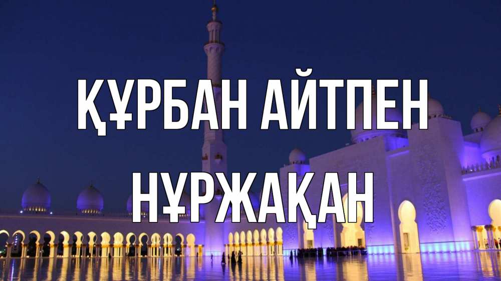 Күн сайын ашық хат с именем, НҰРЖАҚАН Құрбан айтпен мечеть Онлайн тегін жүктеп алу тілектері бар керемет карта 