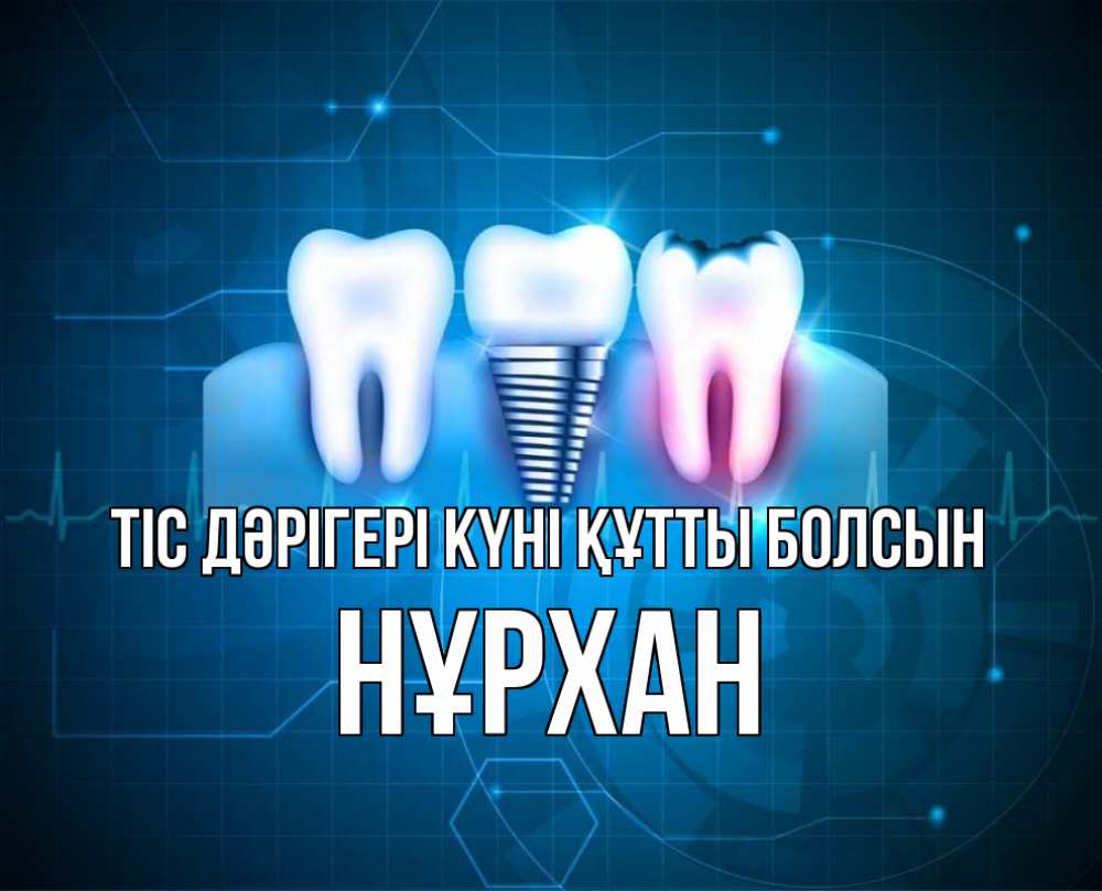 Күн сайын ашық хат с именем, НҰРХАН Тіс дәрігері күні құтты болсын с днем стоматолога Онлайн тегін жүктеп алу тілектері бар керемет карта 
