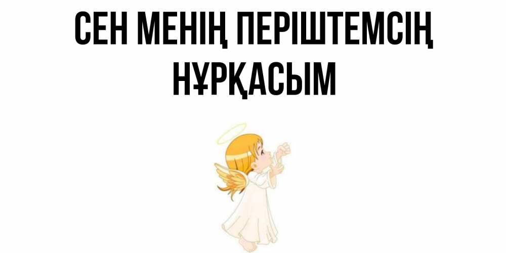 Күн сайын ашық хат с именем, НҰРҚАСЫМ Сен менің періштемсің ангел, девочка Онлайн тегін жүктеп алу тілектері бар керемет карта 