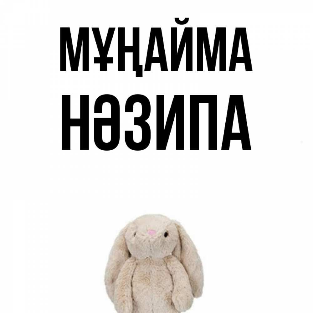 Күн сайын ашық хат с именем, НӘЗИПА Мұңайма детская игрушка зайчика Онлайн тегін жүктеп алу тілектері бар керемет карта 