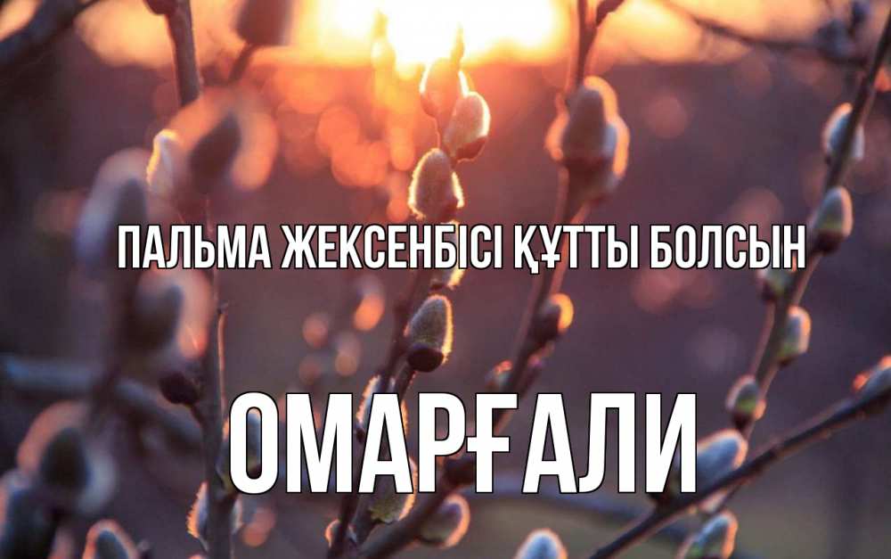 Күн сайын ашық хат с именем, ОМАРҒАЛИ Пальма жексенбісі құтты болсын верба Онлайн тегін жүктеп алу тілектері бар керемет карта 