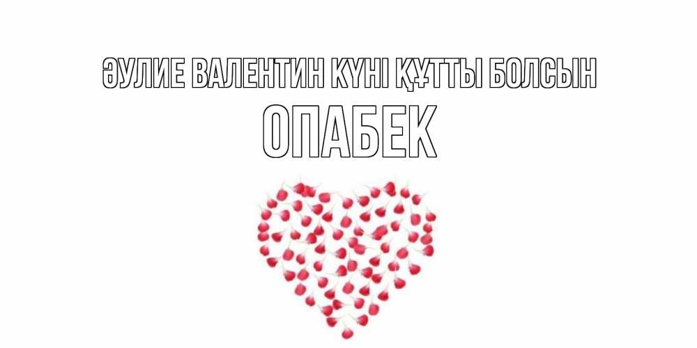 Күн сайын ашық хат с именем, ОПАБЕК Әулие Валентин күні құтты болсын сердечко для любимой Онлайн тегін жүктеп алу тілектері бар керемет карта 