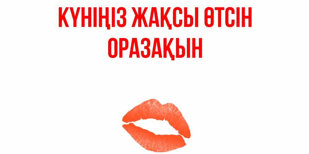 Күн сайын ашық хат с именем, ОРАЗАҚЫН Күніңіз жақсы өтсін удачного дня с поцелуем Онлайн тегін жүктеп алу тілектері бар керемет карта 