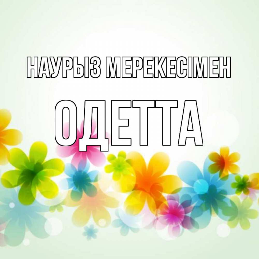 Күн сайын ашық хат с именем, Одетта Наурыз мерекесімен цветы Онлайн тегін жүктеп алу тілектері бар керемет карта 