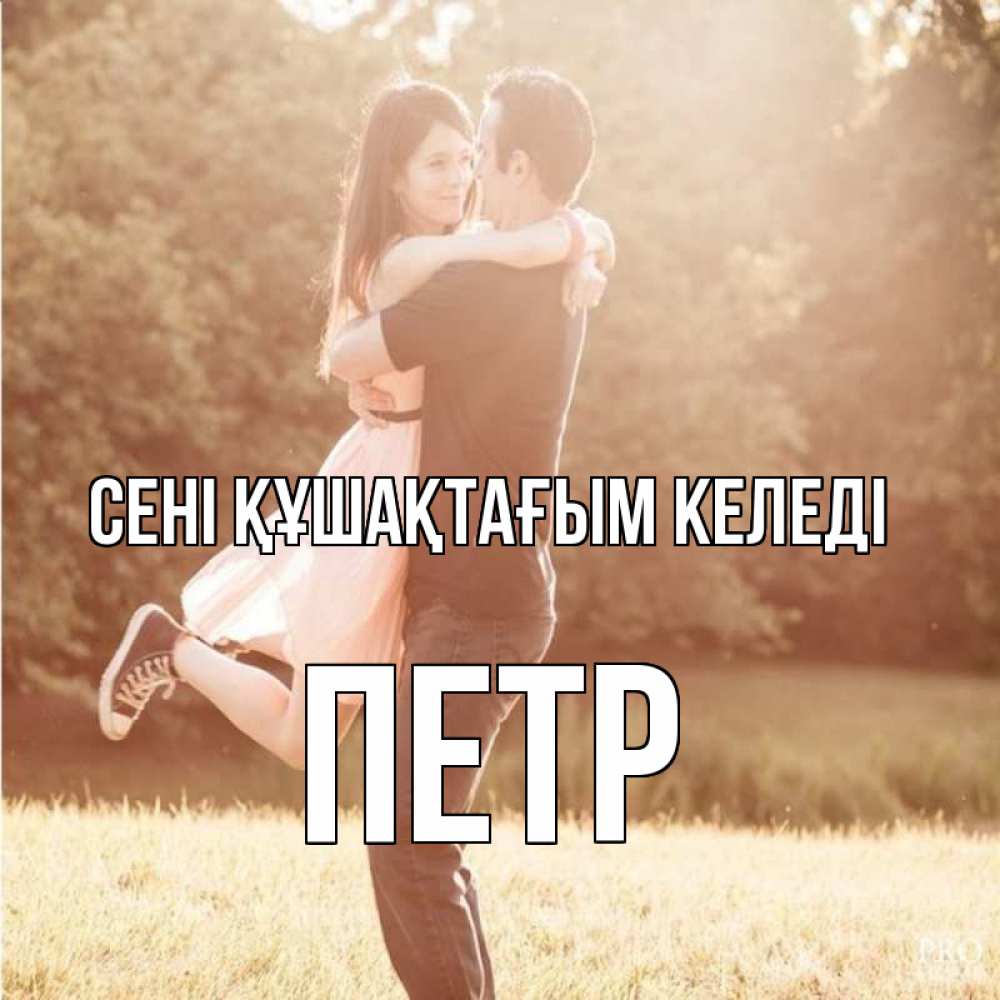Күн сайын ашық хат с именем, Петр сені құшақтағым келеді парень и девушка фото под фильтром Онлайн тегін жүктеп алу тілектері бар керемет карта 