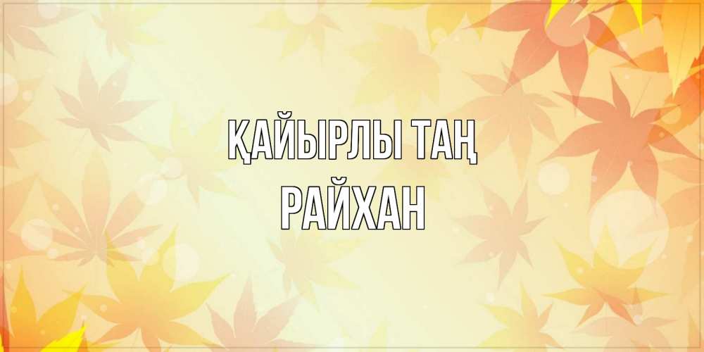 Күн сайын ашық хат с именем, РАЙХАН Қайырлы таң доброе утро Онлайн тегін жүктеп алу тілектері бар керемет карта 