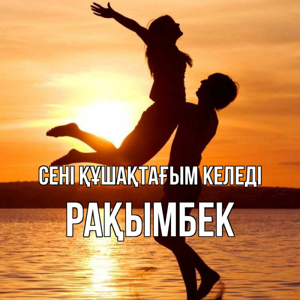 Күн сайын ашық хат с именем, Рақымбек сені құшақтағым келеді парень поднимает девушку и она летит Онлайн тегін жүктеп алу тілектері бар керемет карта 