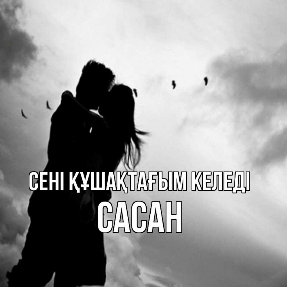 Күн сайын ашық хат с именем, САСАН сені құшақтағым келеді летят птицы Онлайн тегін жүктеп алу тілектері бар керемет карта 