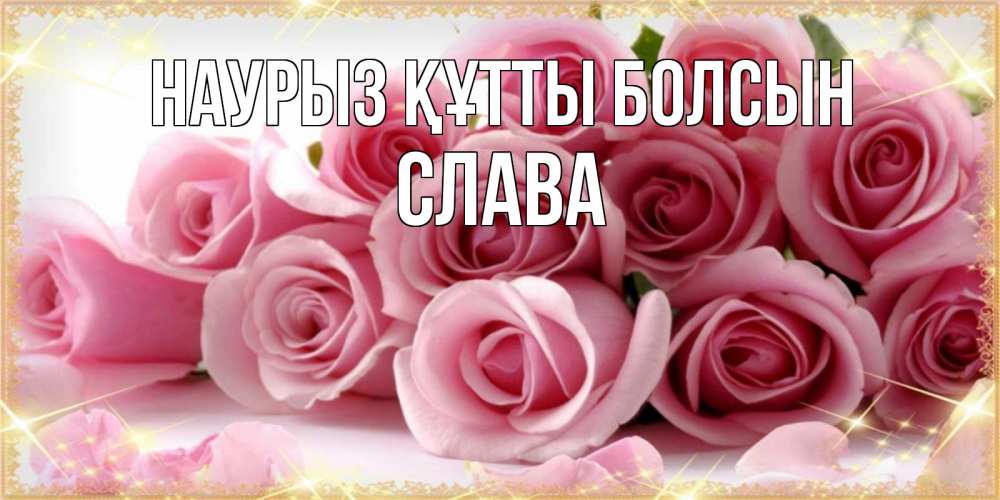 Күн сайын ашық хат с именем, Слава Наурыз құтты болсын поздравления женщин с наурызом Онлайн тегін жүктеп алу тілектері бар керемет карта 