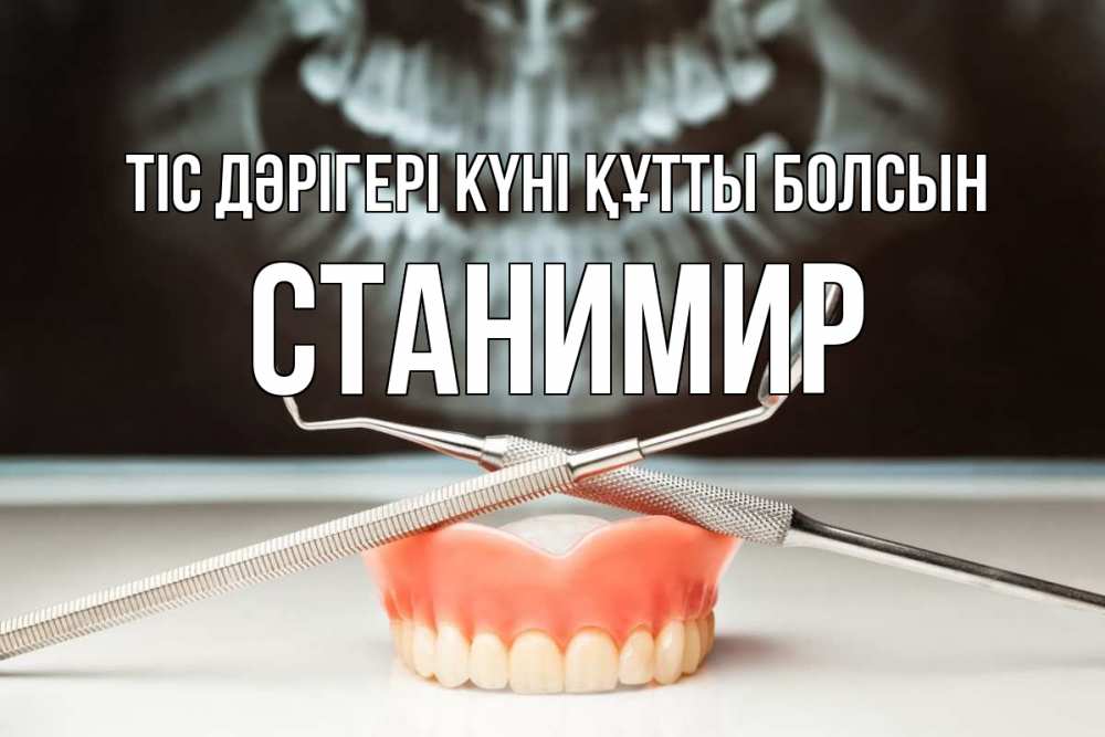 Күн сайын ашық хат с именем, Станимир Тіс дәрігері күні құтты болсын с днем стоматолога Онлайн тегін жүктеп алу тілектері бар керемет карта 