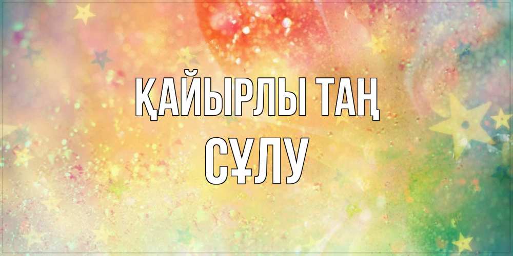 Күн сайын ашық хат с именем, СҰЛУ Қайырлы таң красивая открытка с пожеланиями добрейшего утра Онлайн тегін жүктеп алу тілектері бар керемет карта 