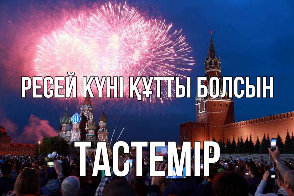Күн сайын ашық хат с именем, ТАСТЕМІР Ресей күні құтты болсын С днем России Онлайн тегін жүктеп алу тілектері бар керемет карта 