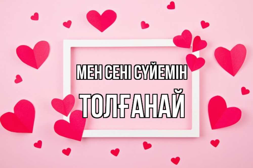 Күн сайын ашық хат с именем, ТОЛҒАНАЙ Мен сені сүйемін чернобелая картнка Онлайн тегін жүктеп алу тілектері бар керемет карта 