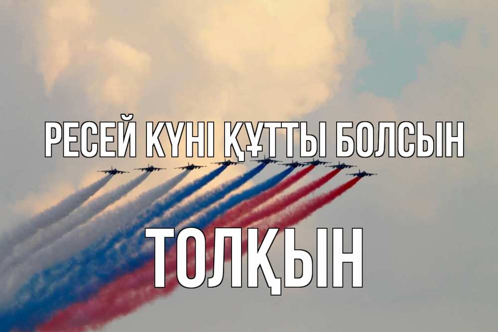 Күн сайын ашық хат с именем, ТОЛҚЫН Ресей күні құтты болсын С днем России Онлайн тегін жүктеп алу тілектері бар керемет карта 
