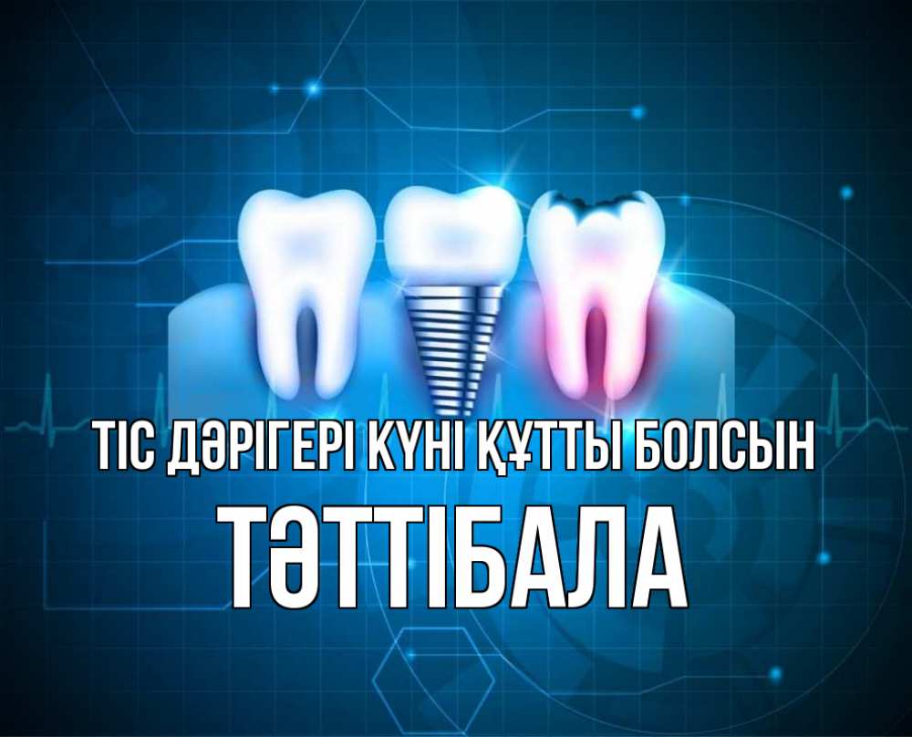 Күн сайын ашық хат с именем, ТӘТТІБАЛА Тіс дәрігері күні құтты болсын с днем стоматолога Онлайн тегін жүктеп алу тілектері бар керемет карта 