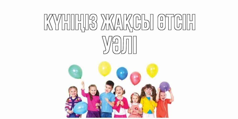 Күн сайын ашық хат с именем, УӘЛІ Күніңіз жақсы өтсін открытка для ребенка Онлайн тегін жүктеп алу тілектері бар керемет карта 