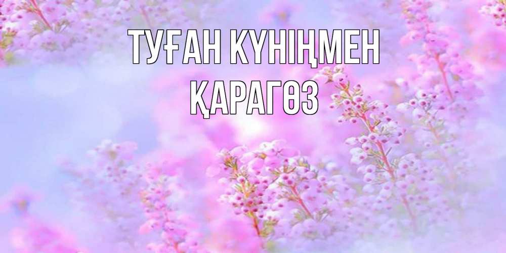 Күн сайын ашық хат с именем, ҚАРАГӨЗ Туған күніңмен красивая открытка с мелкими цветами Онлайн тегін жүктеп алу тілектері бар керемет карта 