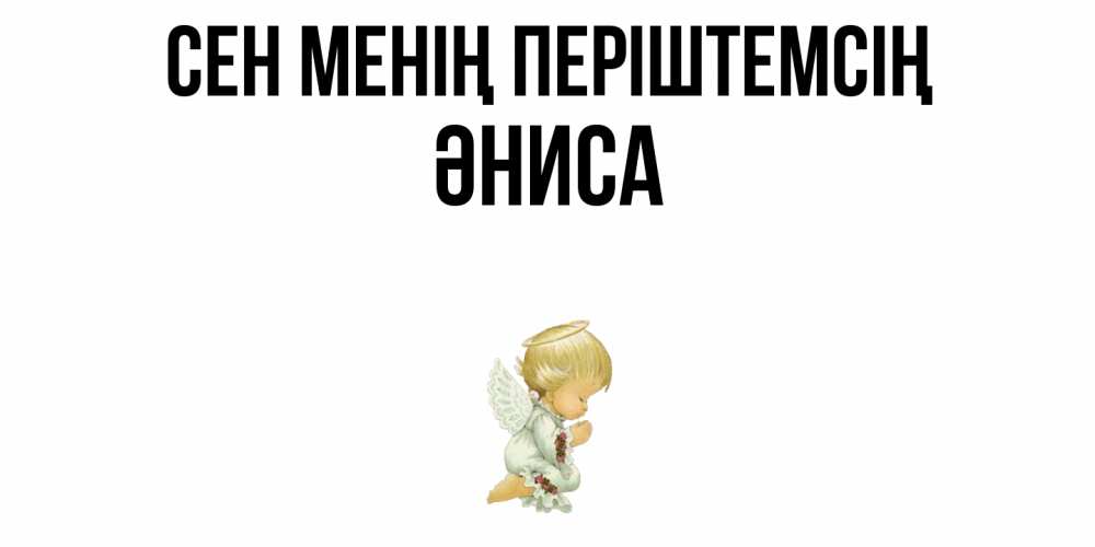 Күн сайын ашық хат с именем, ӘНИСА Сен менің періштемсің ангел Онлайн тегін жүктеп алу тілектері бар керемет карта 