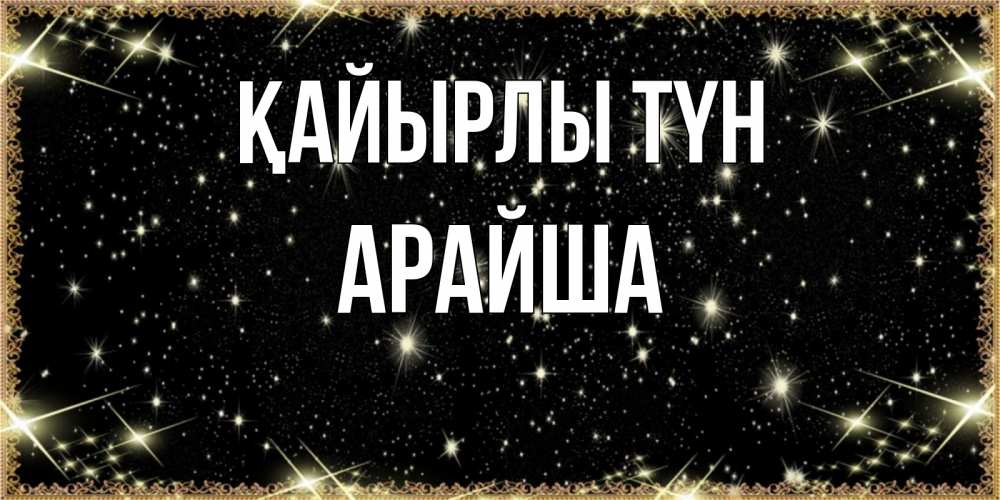Күн сайын ашық хат с именем, АРАЙША Қайырлы түн засыпаем под звездами Онлайн тегін жүктеп алу тілектері бар керемет карта 