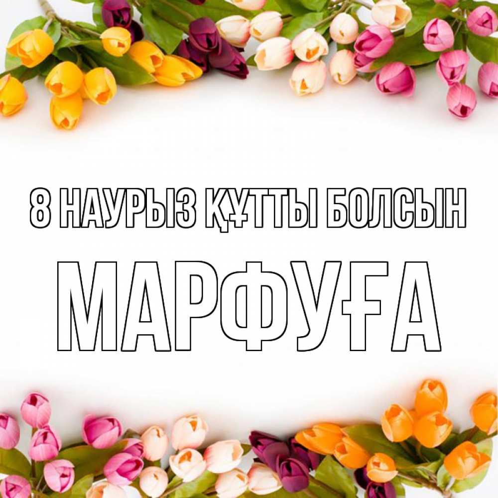 Күн сайын ашық хат с именем, МАРФУҒА 8 наурыз құтты болсын весна март Онлайн тегін жүктеп алу тілектері бар керемет карта 