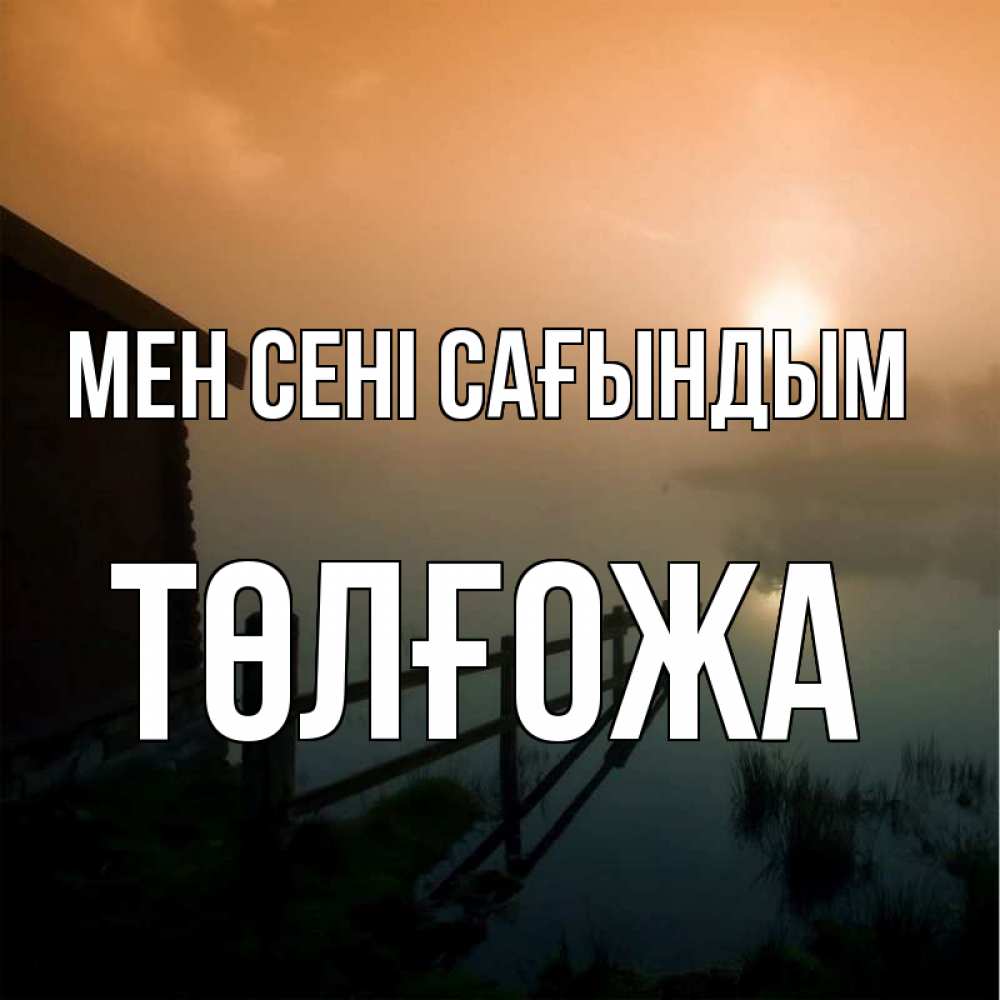 Күн сайын ашық хат с именем, ТӨЛҒОЖА Мен сені сағындым приходи ко мне на чай Онлайн тегін жүктеп алу тілектері бар керемет карта 