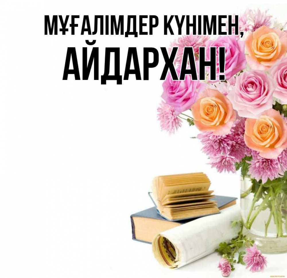 Күн сайын ашық хат с именем, Айдархан Мұғалімдер күнімен цветы Онлайн тегін жүктеп алу тілектері бар керемет карта 