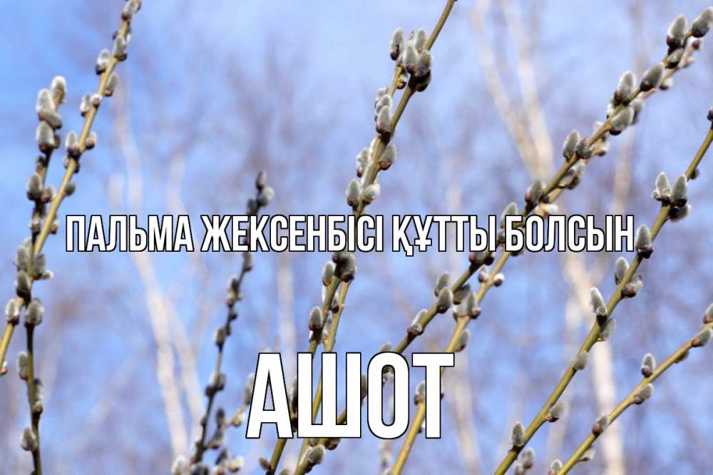 Күн сайын ашық хат с именем, Ашот Пальма жексенбісі құтты болсын верба Онлайн тегін жүктеп алу тілектері бар керемет карта 