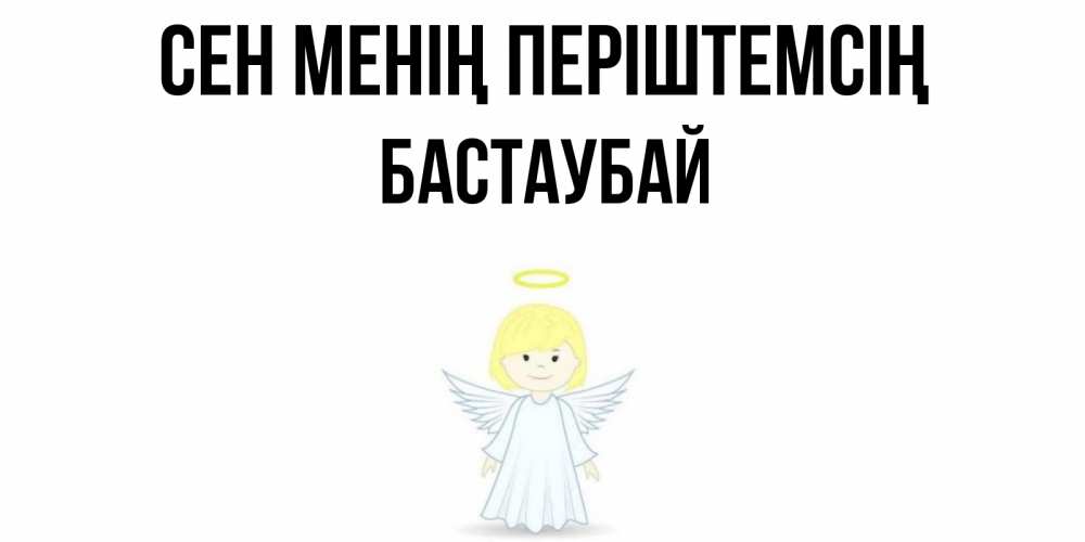 Күн сайын ашық хат с именем, Бастаубай Сен менің періштемсің ангел Онлайн тегін жүктеп алу тілектері бар керемет карта 