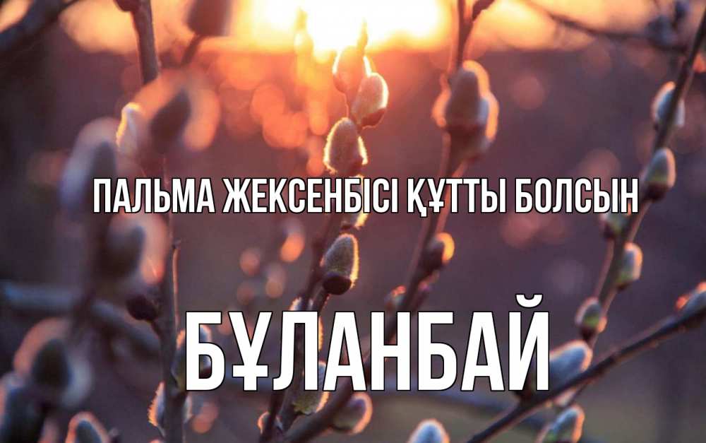 Күн сайын ашық хат с именем, Бұланбай Пальма жексенбісі құтты болсын верба Онлайн тегін жүктеп алу тілектері бар керемет карта 