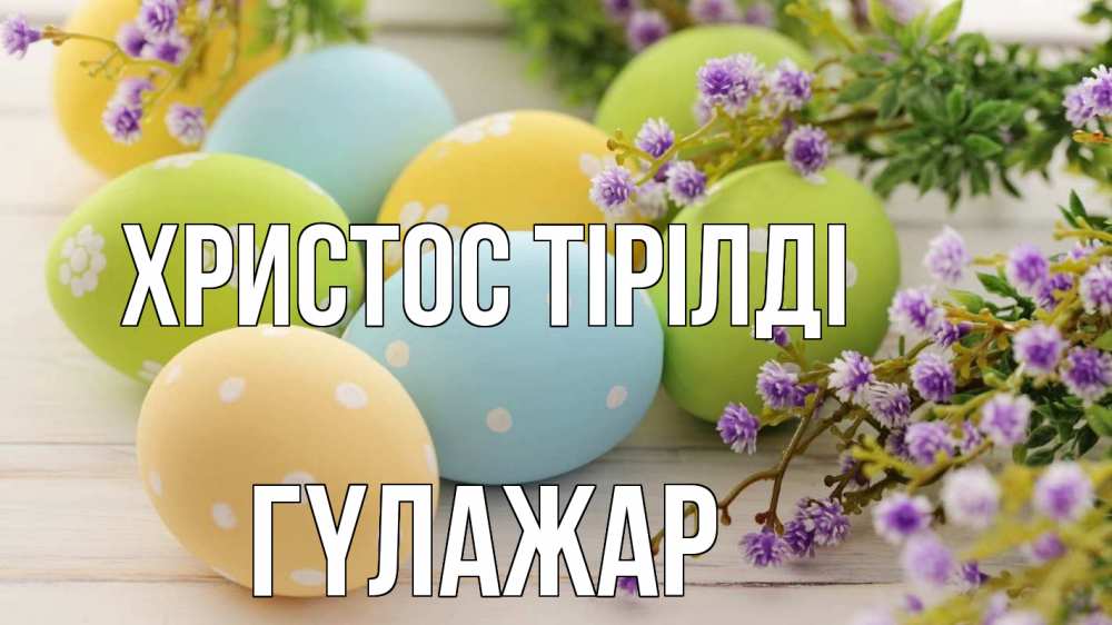 Күн сайын ашық хат с именем, ГҮЛАЖАР Христос тірілді пасха Онлайн тегін жүктеп алу тілектері бар керемет карта 
