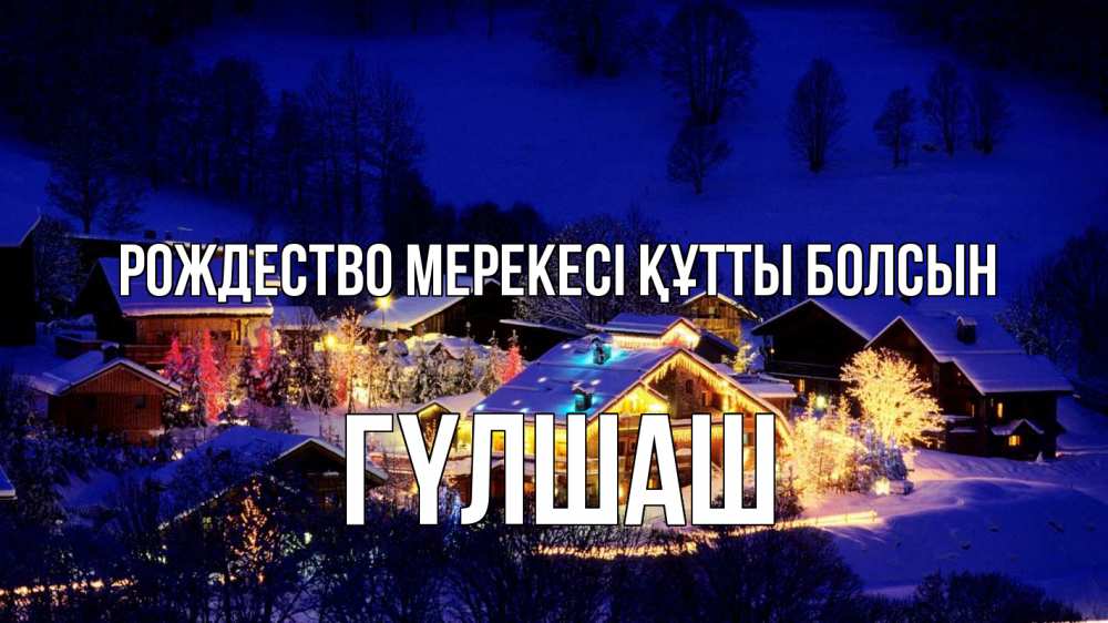 Күн сайын ашық хат с именем, ГҮЛШАШ Рождество мерекесі құтты болсын сочельник Онлайн тегін жүктеп алу тілектері бар керемет карта 