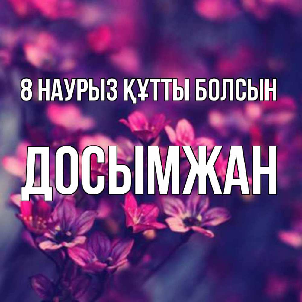 Күн сайын ашық хат с именем, Досымжан 8 наурыз құтты болсын небольшие цветы 1 Онлайн тегін жүктеп алу тілектері бар керемет карта 