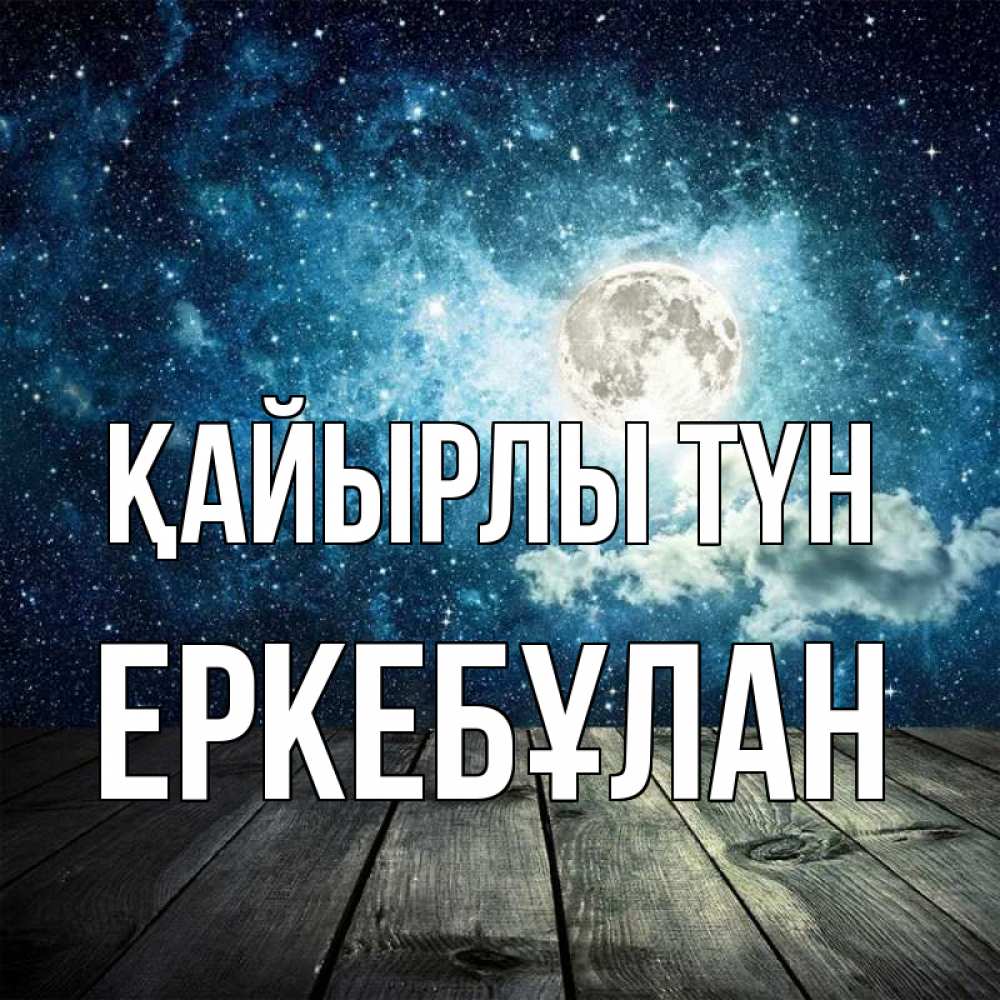 Күн сайын ашық хат с именем, Еркебұлан Қайырлы түн луна Онлайн тегін жүктеп алу тілектері бар керемет карта 