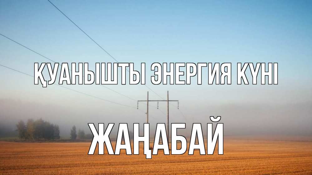 Күн сайын ашық хат с именем, Жаңабай Қуанышты энергия күні ЛЭП столбы Онлайн тегін жүктеп алу тілектері бар керемет карта 