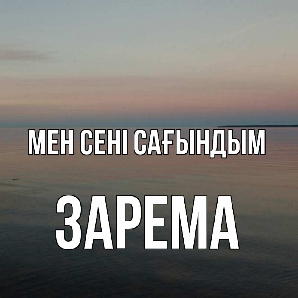 Күн сайын ашық хат с именем, ЗАРЕМА Мен сені сағындым пусто Онлайн тегін жүктеп алу тілектері бар керемет карта 