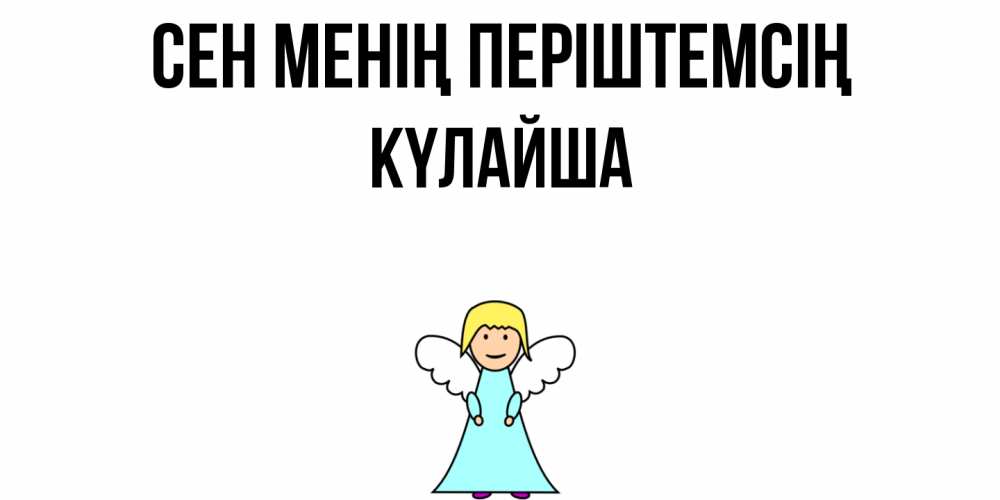 Күн сайын ашық хат с именем, КҮЛАЙША Сен менің періштемсің ангел Онлайн тегін жүктеп алу тілектері бар керемет карта 