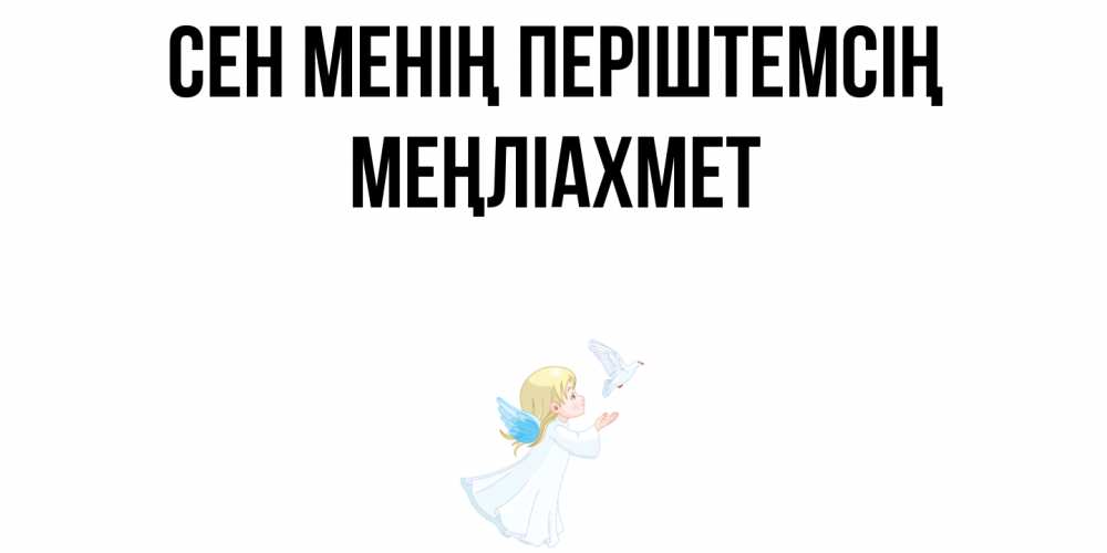 Күн сайын ашық хат с именем, МЕҢЛІАХМЕТ Сен менің періштемсің ангел, голубь Онлайн тегін жүктеп алу тілектері бар керемет карта 