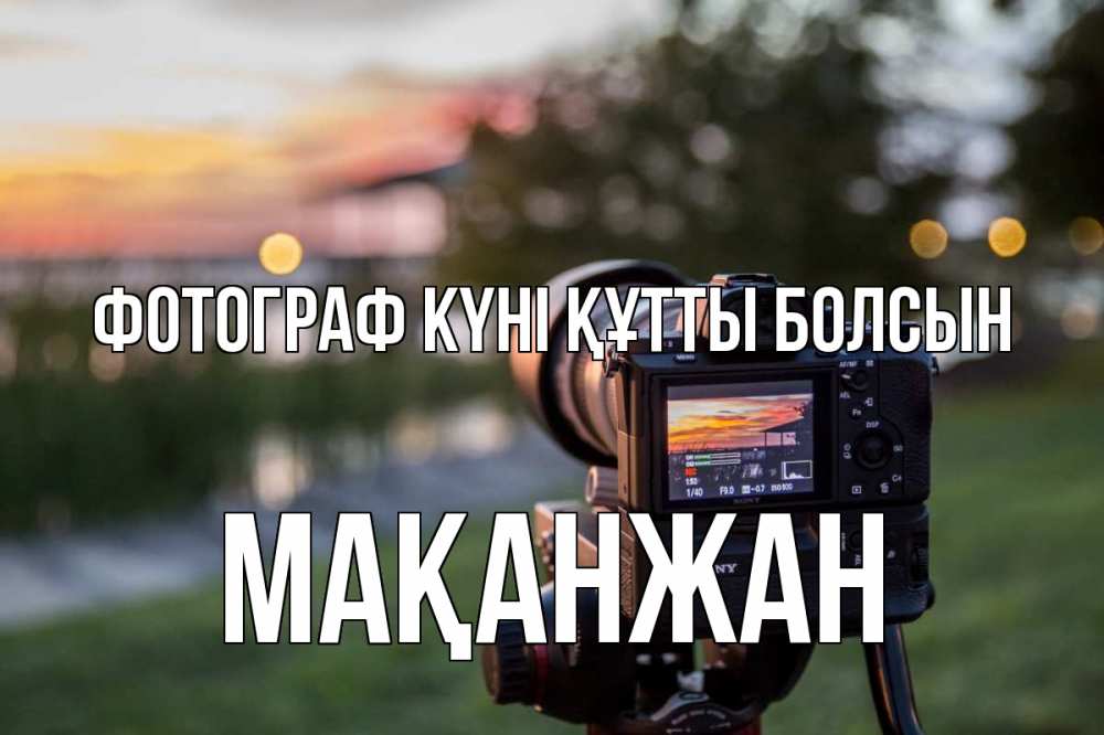 Күн сайын ашық хат с именем, Мақанжан Фотограф күні құтты болсын с днем фотографа Онлайн тегін жүктеп алу тілектері бар керемет карта 