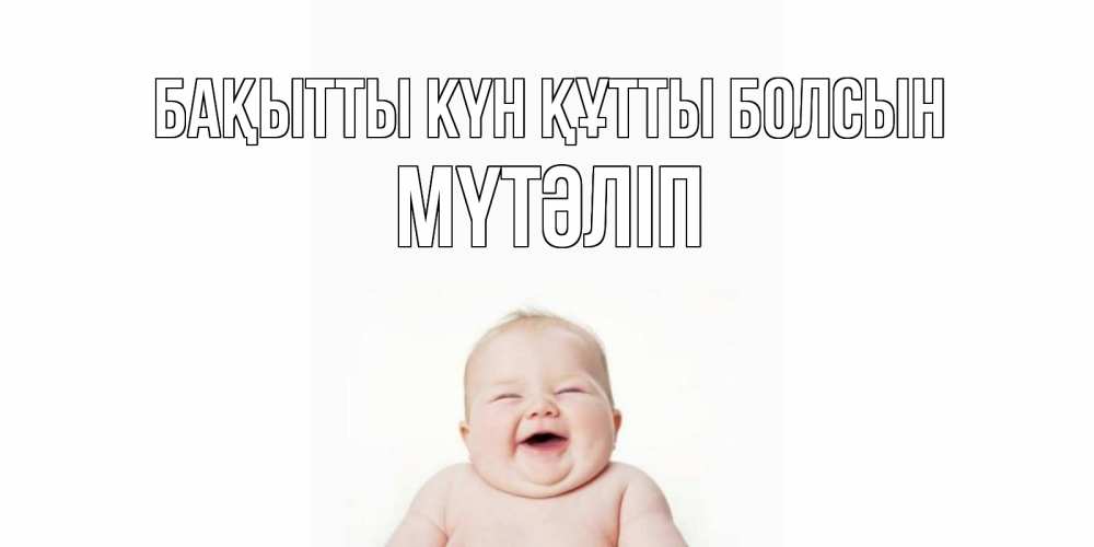 Күн сайын ашық хат с именем, МҮТӘЛІП Бақытты күн құтты болсын ребенок Онлайн тегін жүктеп алу тілектері бар керемет карта 