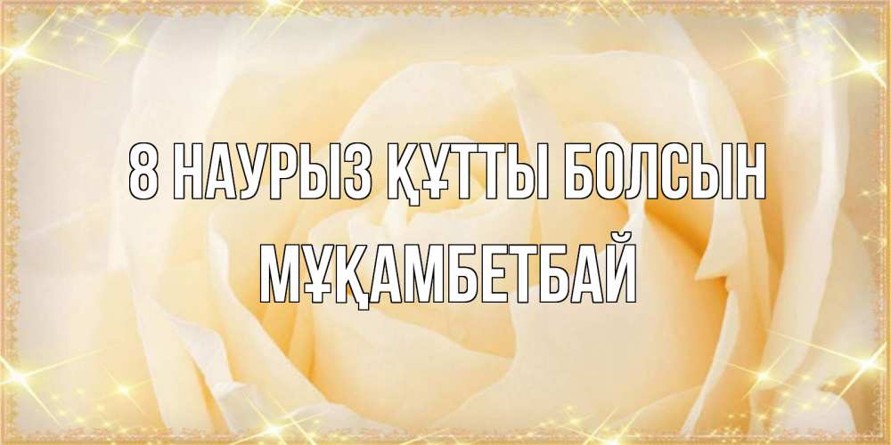 Күн сайын ашық хат с именем, Мұқамбетбай 8 наурыз құтты болсын с международным женским днем поздравления для женщины Онлайн тегін жүктеп алу тілектері бар керемет карта 