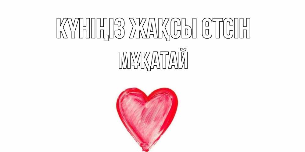 Күн сайын ашық хат с именем, Мұқатай Күніңіз жақсы өтсін прекрасного дня любимой Онлайн тегін жүктеп алу тілектері бар керемет карта 