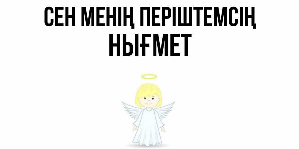 Күн сайын ашық хат с именем, НЫҒМЕТ Сен менің періштемсің ангел Онлайн тегін жүктеп алу тілектері бар керемет карта 