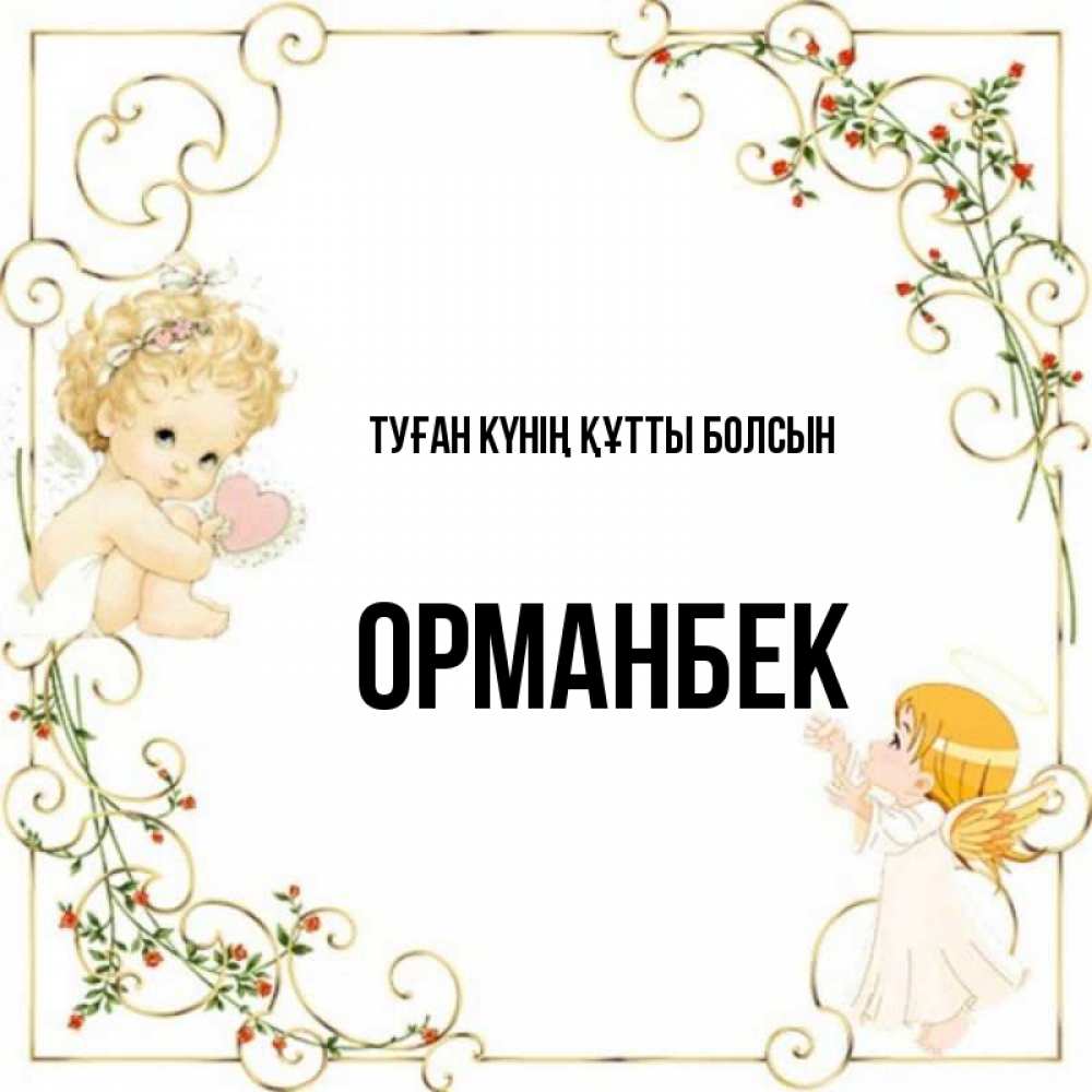 Күн сайын ашық хат с именем, ОРМАНБЕК Туған күнің құтты болсын ангелы желают прекрасных именин Онлайн тегін жүктеп алу тілектері бар керемет карта 