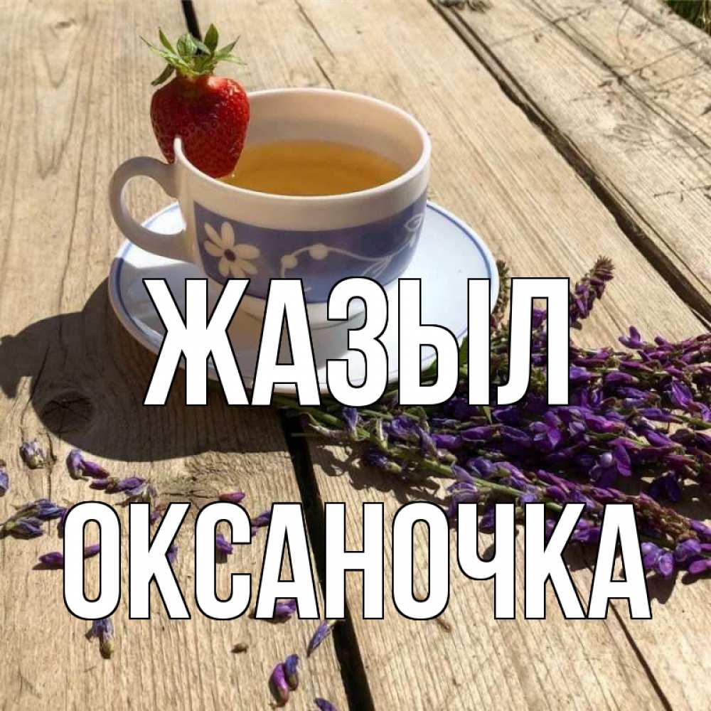 Күн сайын ашық хат с именем, Оксаночка Жазыл чай Онлайн тегін жүктеп алу тілектері бар керемет карта 