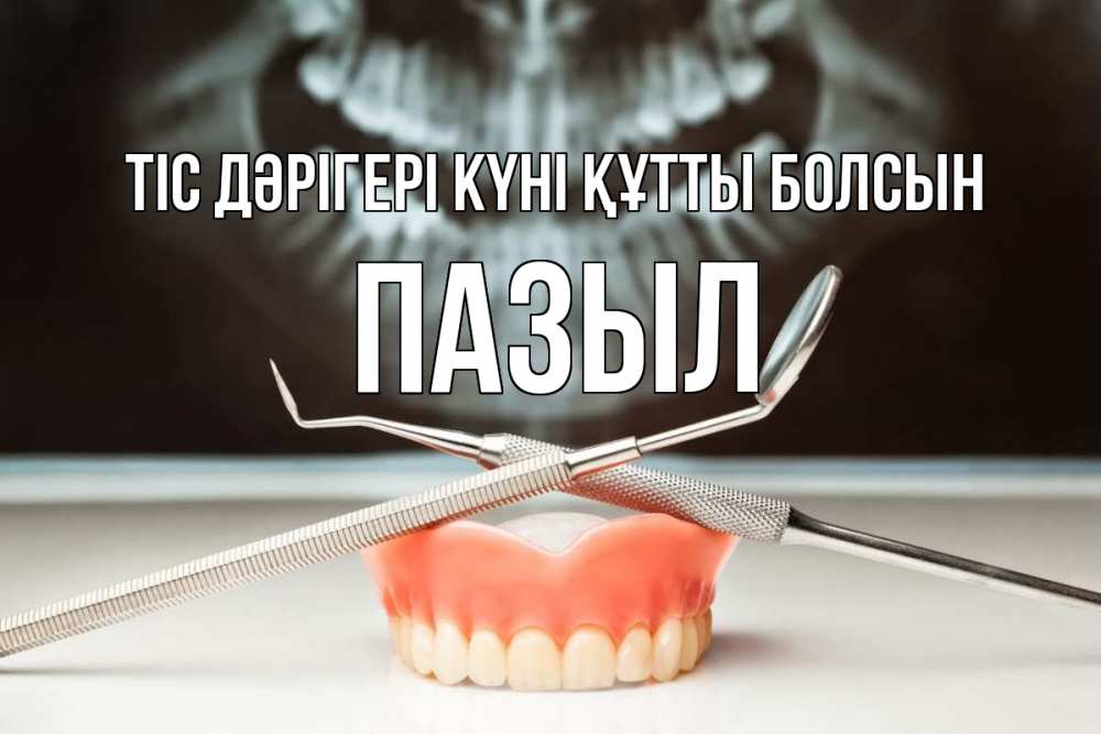 Күн сайын ашық хат с именем, ПАЗЫЛ Тіс дәрігері күні құтты болсын с днем стоматолога Онлайн тегін жүктеп алу тілектері бар керемет карта 