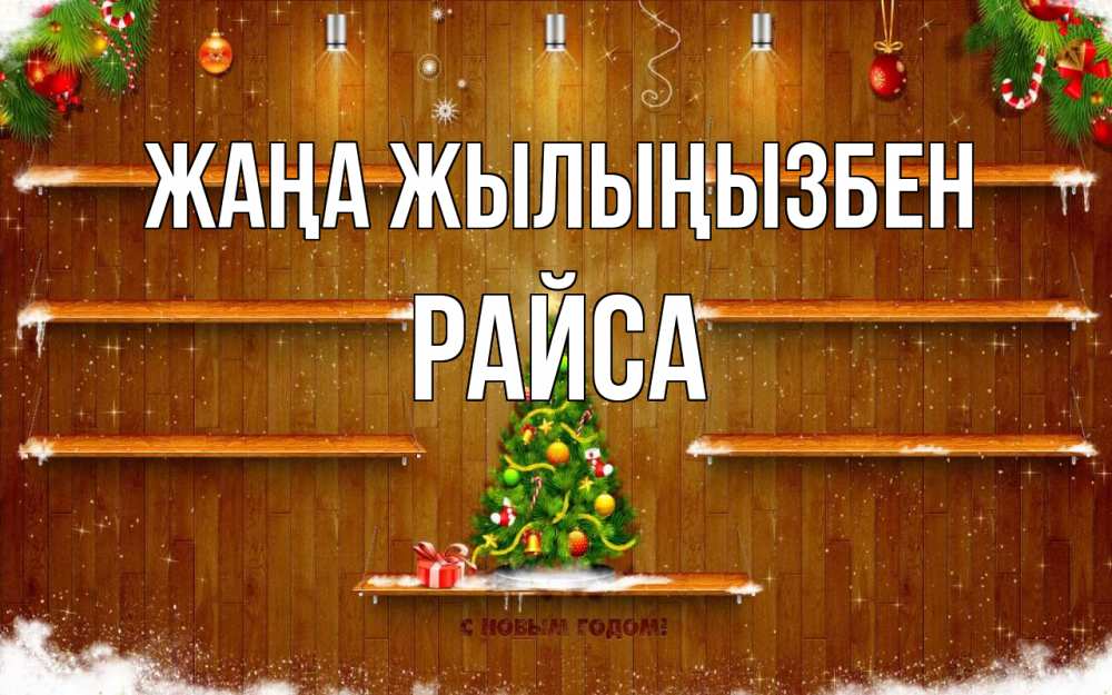 Күн сайын ашық хат с именем, РАЙСА Жаңа жылыңызбен с новым годом Онлайн тегін жүктеп алу тілектері бар керемет карта 