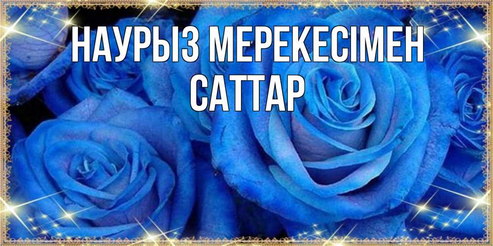 Күн сайын ашық хат с именем, САТТАР Наурыз мерекесімен как поздравить женщину на праздник весны наурыз. Конечно же нужно подарить ей открытку с нашего сайта Онлайн тегін жүктеп алу тілектері бар керемет карта 