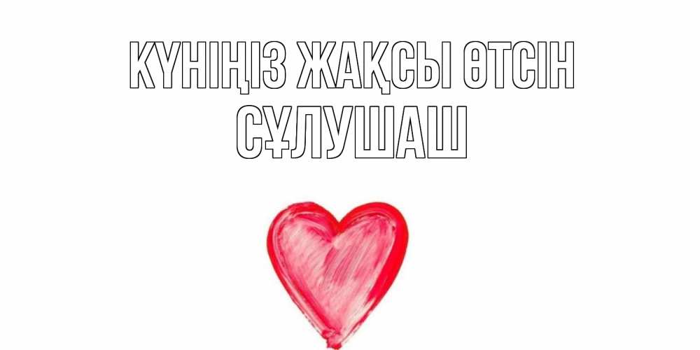 Күн сайын ашық хат с именем, СҰЛУШАШ Күніңіз жақсы өтсін прекрасного дня любимой Онлайн тегін жүктеп алу тілектері бар керемет карта 