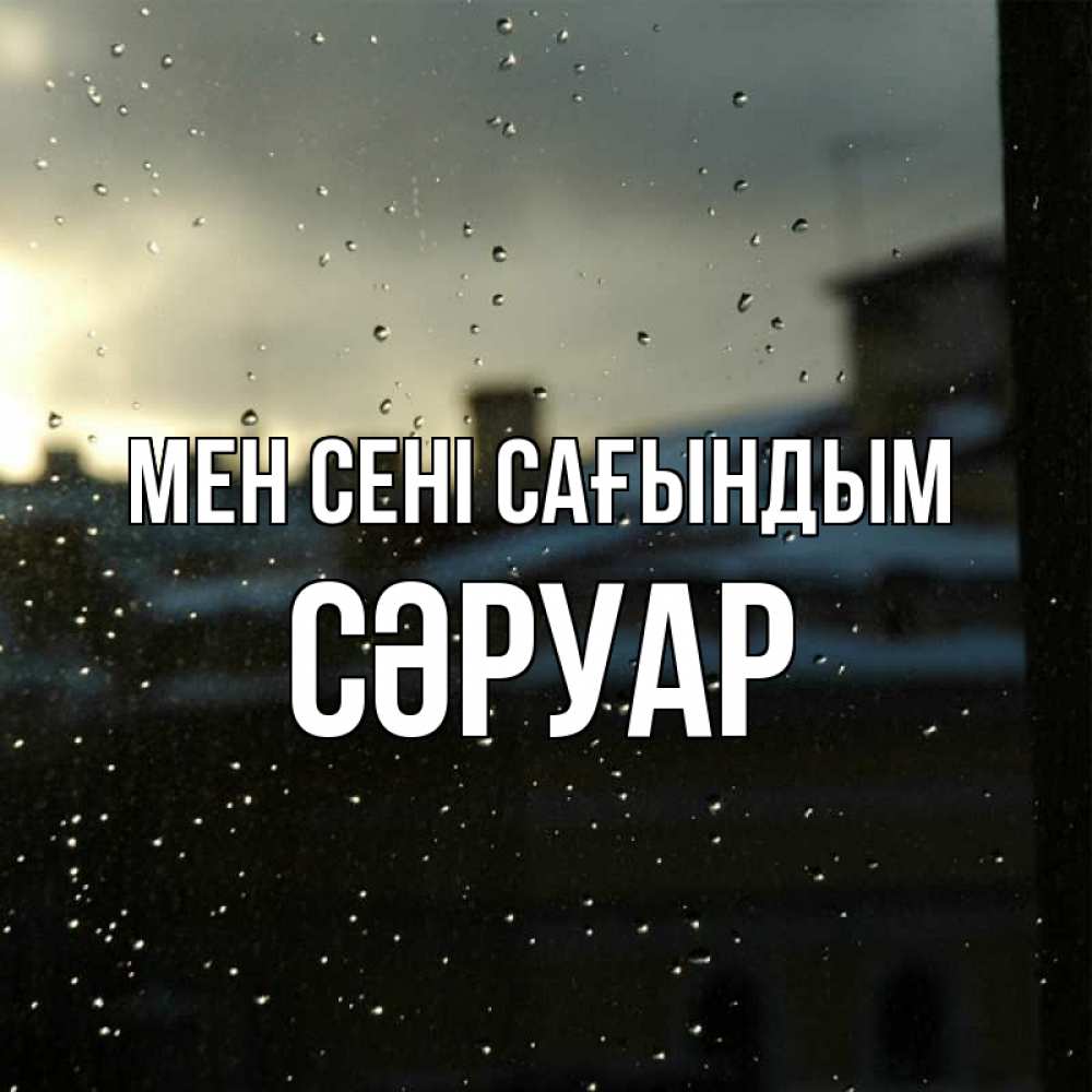 Күн сайын ашық хат с именем, СӘРУАР Мен сені сағындым капли на стекле Онлайн тегін жүктеп алу тілектері бар керемет карта 